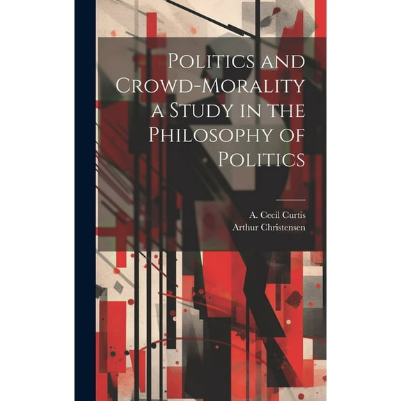 Politics and Crowd-Morality a Study in the Philosophy of Politics (Hardcover)