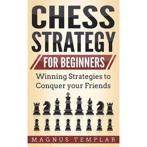 Chess Strategy for Beginners: Winning Strategies to Conquer your Friends, (Paperback)