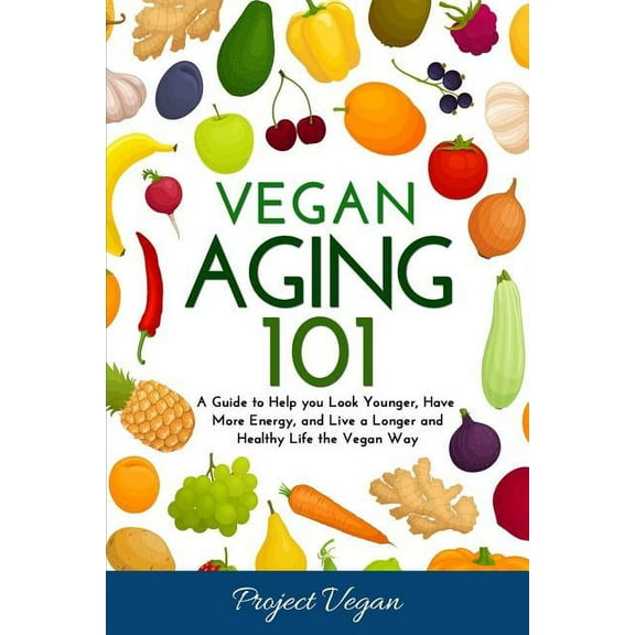 Vegan Aging 101: A Guide to Help you Look Younger, Have More Energy, and Live a Longer and Healthy Life the Vegan Way  Paperback  1723790036 9781723790034 ProjectVegan