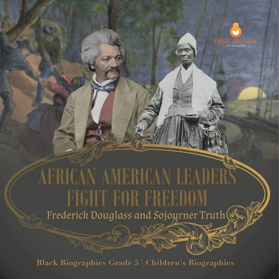 African American Leaders Fight for Freedom: Frederick Douglass and Sojourner Truth Black Biographies Grade 5 Children's , (Paperback)