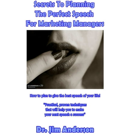 Secrets To Planning The Perfect Speech For Marketing Managers: How To Plan To Give The Best Speech Of Your Life! -