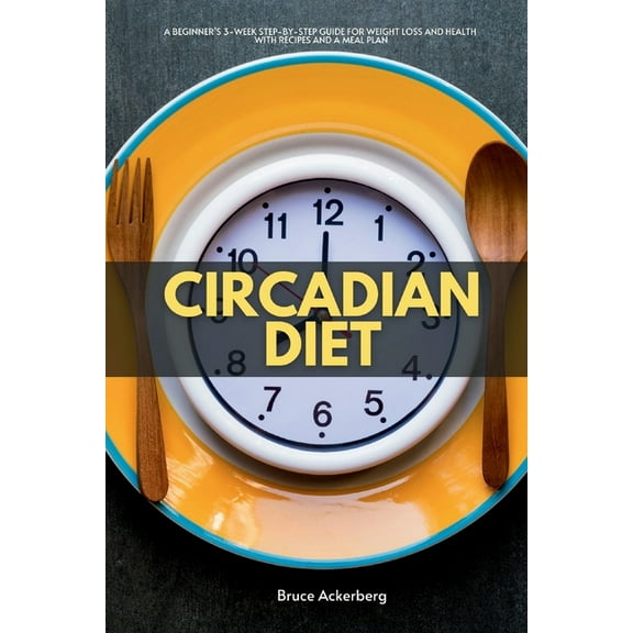 Circadian Diet: A Beginner's 3-Week Step-by-Step Guide for Weight Loss and Health with Recipes and a Meal Plan, (Paperback)