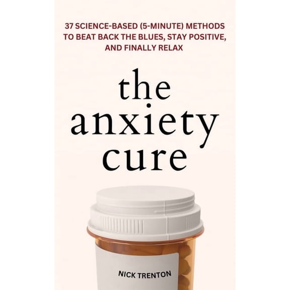 The Anxiety Cure: 37 Science-Based (5-Minute) Methods to Beat Back the Blues, Stay Positive, and Finally Relax: 37 Scien, (Paperback)