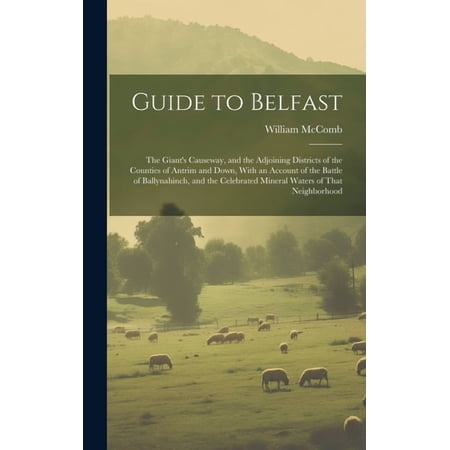 Guide to Belfast: The Giant s Causeway and the Adjoining Districts of the Counties of Antrim and Down With an Account (Hardcover)