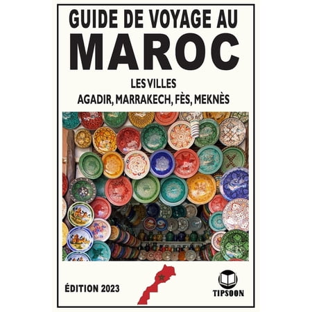 Guide de Voyage au Maroc Les viles: Agadir Marrakech F?s Mekn?s / ?dition 2023