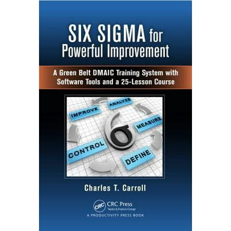 Six SIGMA for Powerful Improvement : A Green Belt Dmaic Training System with Software Tools and a 25-Lesson