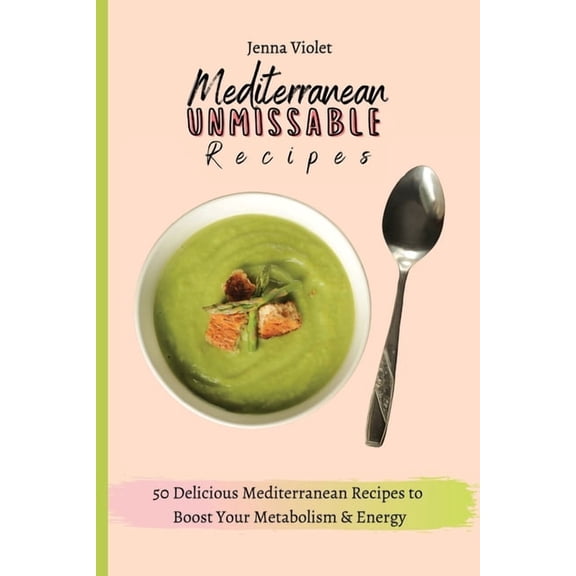 Mediterranean Unmissable Recipes: 50 Delicious Mediterranean Recipes to Boost Your Metabolism & Energy, (Paperback)