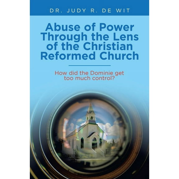 Abuse of Power Through the Lens of the Christian Reformed Church: How Did the Dominie Get Too Much Control?, (Paperback)