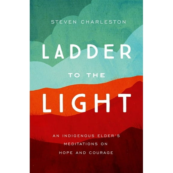 Ladder to the Light: An Indigenous Elder's Meditations on Hope and Courage, (Paperback)