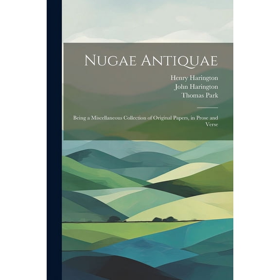 Nugae Antiquae : Being a Miscellaneous Collection of Original Papers, in Prose and Verse (Paperback)