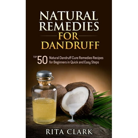 Natural Remedies for Dandruff: Top 50 Natural Dandruff Remedies Recipes for Beginners in Quick and Easy Steps -