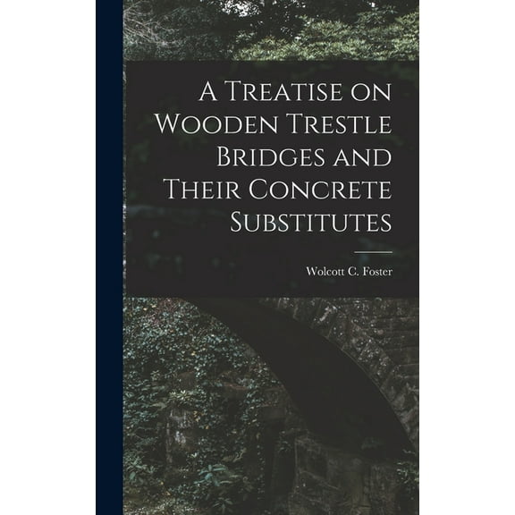 A Treatise on Wooden Trestle Bridges and Their Concrete Substitutes, (Hardcover)