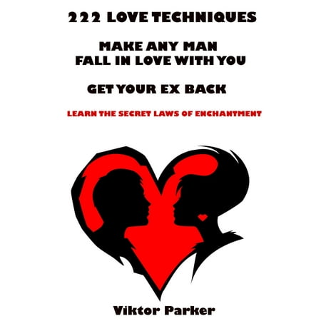 222 Love Techniques: Make Any Man Fall in Love With You - Get Your Ex Back - Learn The Secret Laws of Enchantment -