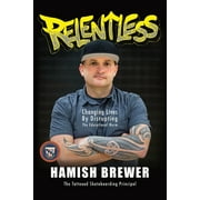 HAMISH BREWER Relentless: Changing Lives by Disrupting the Educational Norm Brewer, Hamish