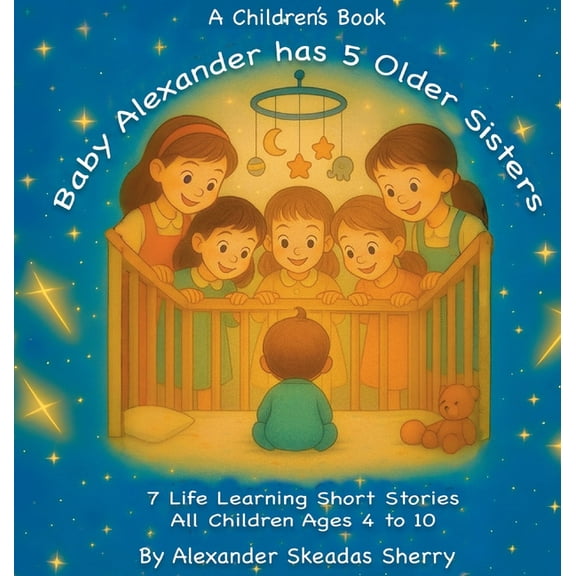 Baby Alexander Has 5 Older Sisters: Life Learning Moments For Every Child Ages 4 to 10, (Hardcover)