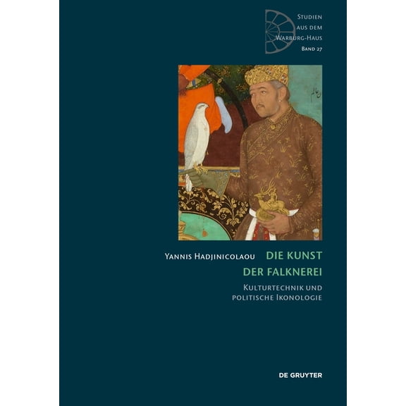 Studien Aus Dem Warburg-Haus Die Kunst Der Falknerei: Kulturtechnik Und Politische Ikonologie, Book 27, (Hardcover)