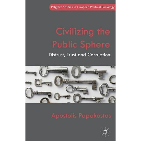 Palgrave Studies in European Political S Civilizing the Public Sphere: Distrust, Trust and Corruption, (Hardcover)