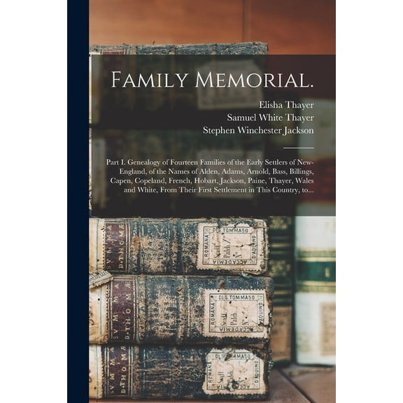 Family Memorial.: Part I. Genealogy of Fourteen Families of the Early Settlers of New-England, of the Names of Alden, Adams, Arnold, Bass, Billings, Capen, Copeland, French, Hobart, Jackson, Paine, Th