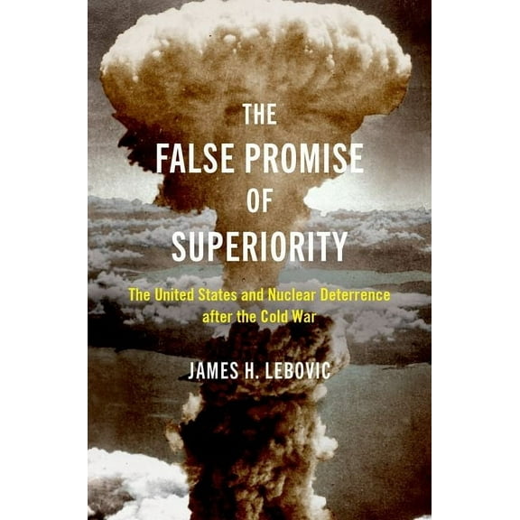The False Promise of Superiority: The United States and Nuclear Deterrence After the Cold War, (Paperback)