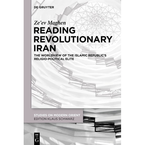 Studies on Modern Orient Reading Revolutionary Iran: The Worldview of the Islamic Republic's Religio-Political Elite, Book 46, (Hardcover)