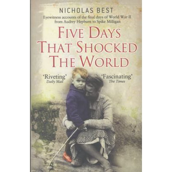 Pre-Owned Five Days That Shocked the World: Hepburn, Loren, Milligan, Kissinger and Kennedy: Eye Witness Accounts of the Final Days of World War II (Paperback) 1782006249 9781782006244