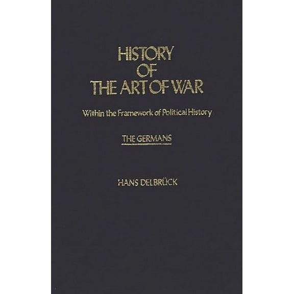 Contributions in Military Studies History of the Art of War Within the Framework of Political History: The Germans, (Hardcover)