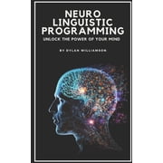 Neuro Linguistic Programming: Unlock the Power of Your Mind, (Paperback)