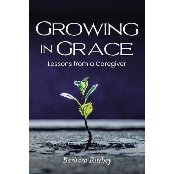 Growing in Grace: Lessons from a Caregiver, (Paperback)