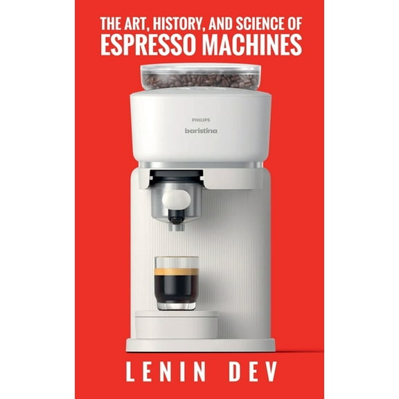 The Art, History, and Science of Espresso Machines: The Definitive Account, (Paperback)