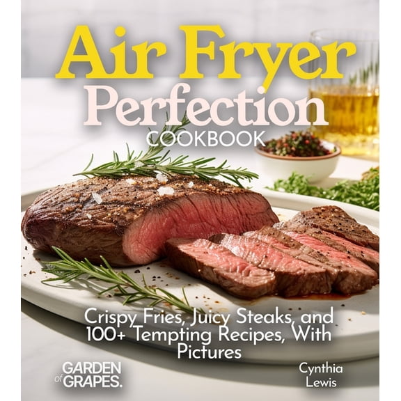 Air Fryer Collection Air Fryer Perfection Cookbook: Crispy Fries, Juicy Steaks, and 100 Tempting Recipes, With Pictures, (Paperback)