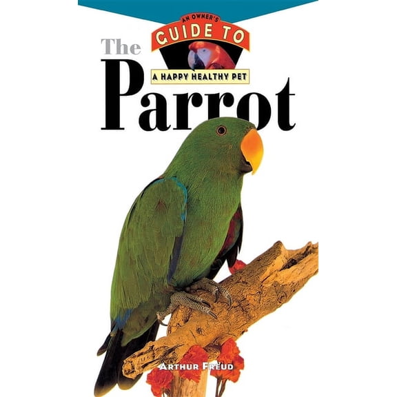 Your Happy Healthy Pet Guides The Parrot: An Owner's Guide to a Happy Healthy Pet, Book 117, (Hardcover)