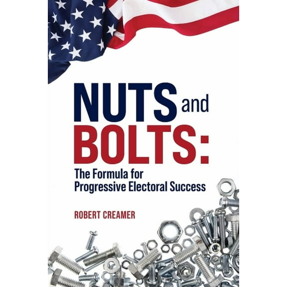 Nuts and Bolts: The Formula for Progressive Electoral Success, (Paperback)