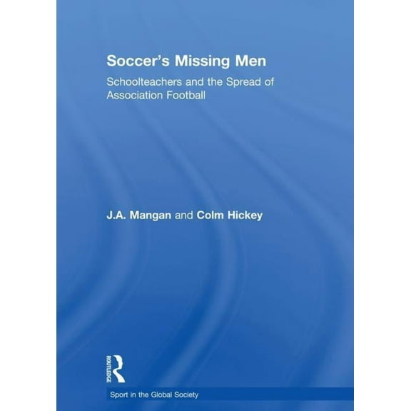Sport in the Global Society Soccer's Missing Men: Schoolteachers and the Spread of Association Football, (Paperback)