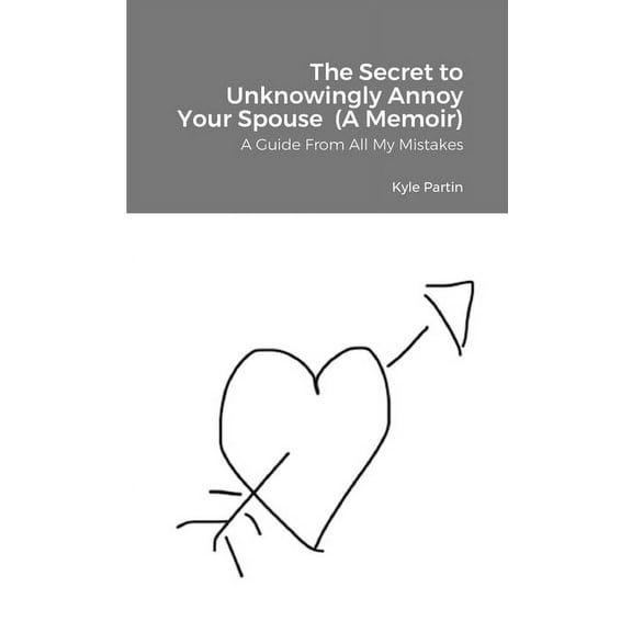 The Secret to Unknowingly Annoy Your Spouse (A Memoir): A Guide From All My Mistakes, (Paperback)
