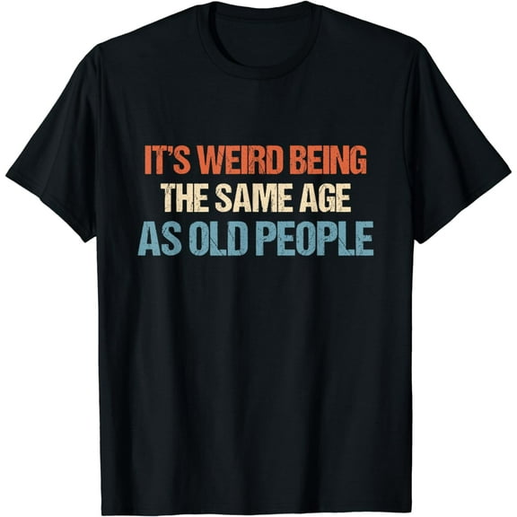It's Weird Being The Same Age As Old People Men Women Funny T-Shirt mens t shirt，black，women，funny，misfits，men，journey