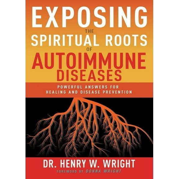 Exposing the Spiritual Roots of Autoimmune Diseases: Powerful Answers for Healing and Disease Prevention, (Paperback)