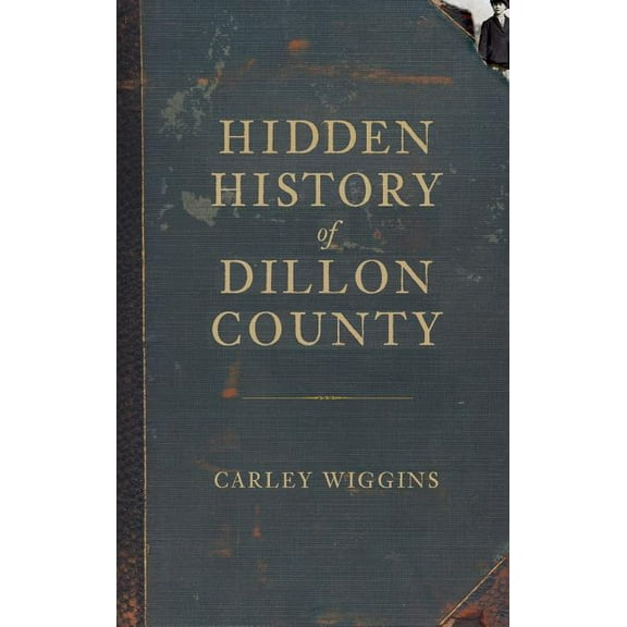 Hidden History of Dillon County, (Hardcover)