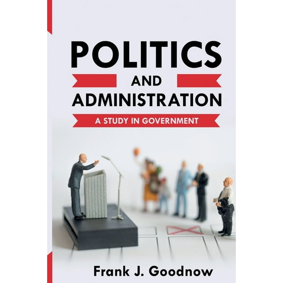 Politics and Administration: A Study in Government, (Paperback)