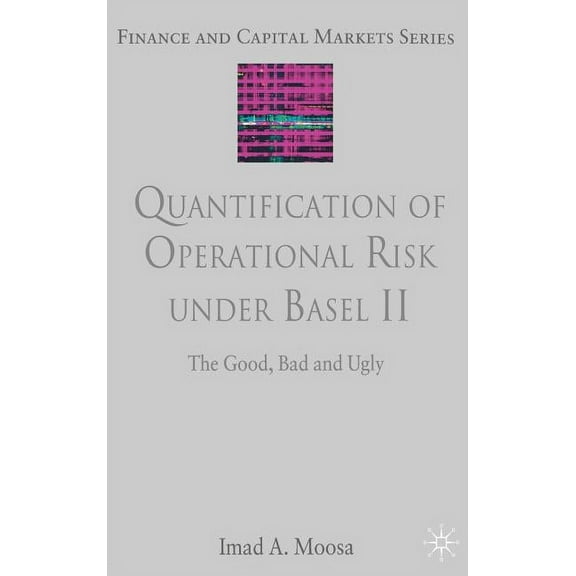 Finance and Capital Markets Quantification of Operational Risk Under Basel II: The Good, Bad and Ugly, (Hardcover)