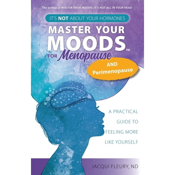 Master Your Moods(TM) for Menopause and Perimenopause: It's Not About Your Hormones - A Practical Guide to Feel Mor, (Paperback)