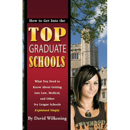 How to Get Into the Top Graduate Schools What You Need to Know about Getting into Law, Medical, and Other Ivy League Schools Explained Simply - (Best Graduate Law Schools)