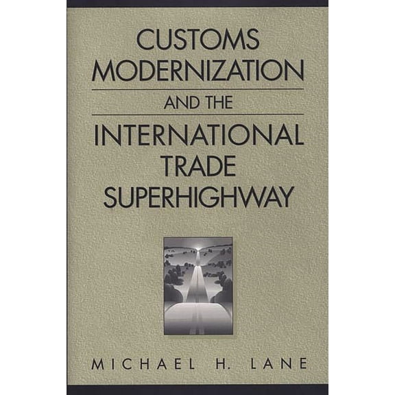 Customs Modernization and the International Trade Superhighway, (Hardcover)