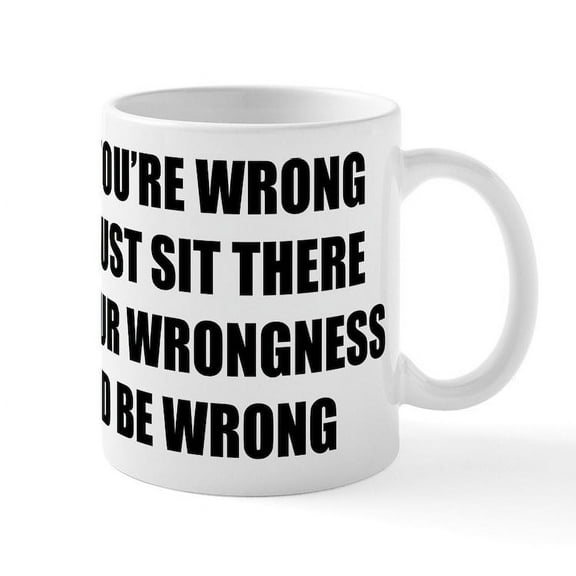 CafePress - Sit There In Your Wrongness And - 11 oz Ceramic Mug - Novelty Coffee Tea Cup