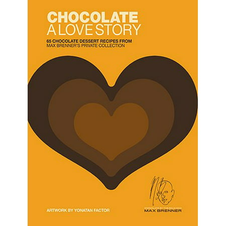 Chocolate: A Love Story : 65 Chocolate Dessert Recipes from Max Brenner's Private (The Best Chocolate Dessert Recipes)