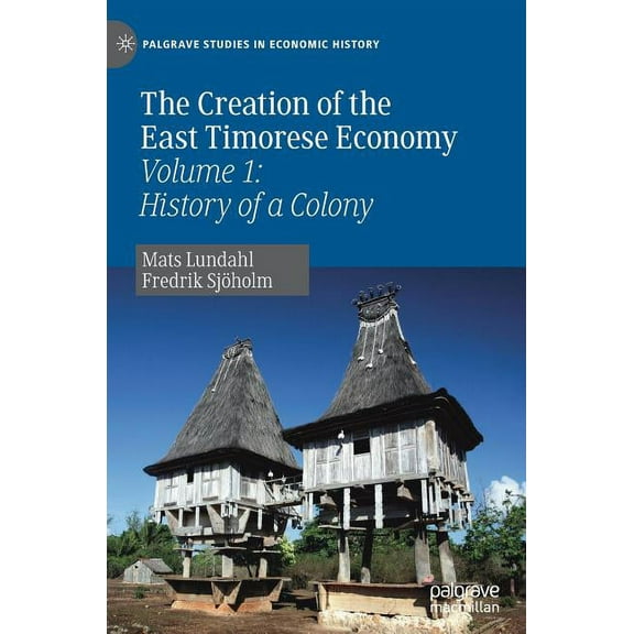Palgrave Studies in Economic History The Creation of the East Timorese Economy: Volume 1: History of a Colony, (Hardcover)