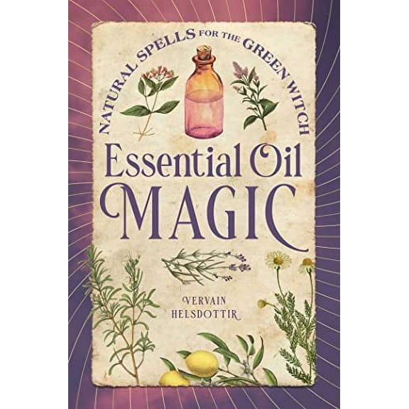 Essential Oil Magic : Natural Spells for the Green Witch (Paperback)