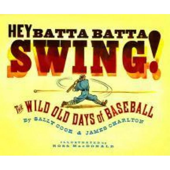 Hey Batta Batta Swing! The Wild Old Days of Baseball By Sally Cook and James Charlton