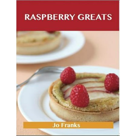 Raspberry Greats: Delicious Raspberry Recipes, The Top 93 Raspberry Recipes -