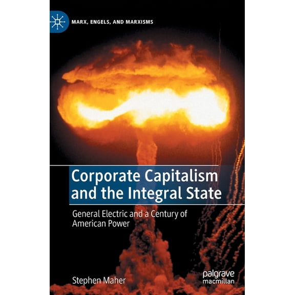 Marx, Engels, and Marxisms Corporate Capitalism and the Integral State: General Electric and a Century of American Power, (Hardcover)