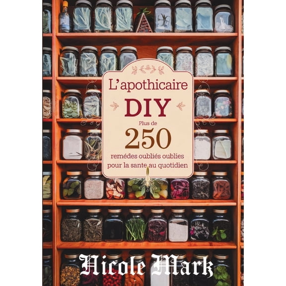 L'Apothicaire DIY: Plus de 250 RemÃ¨des OubliÃ©s pour la SantÃ© au Quotidien, (Paperback)